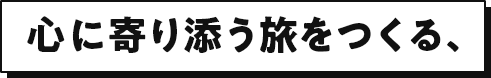 心に寄り添う旅をつくる、